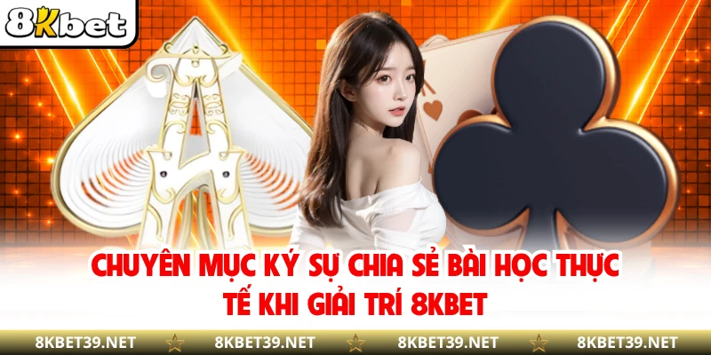 Chuyên mục ký sự chia sẻ bài học thực tế khi giải trí 8KBET